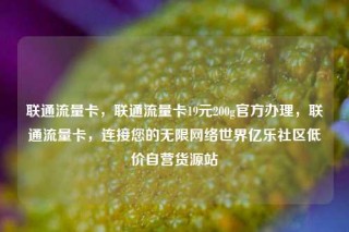 联通流量卡,联通流量卡19元200g官方办理,联通流量卡,连接您的无限网络世界亿乐社区低价自营货源站