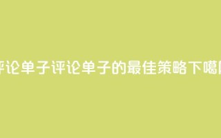 dy评论单子(评论单子的最佳策略)