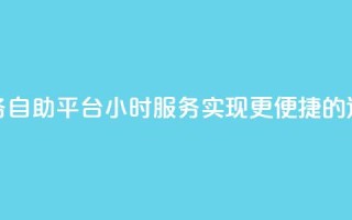 快手业务自助平台24小时服务,实现更便捷的运营管理