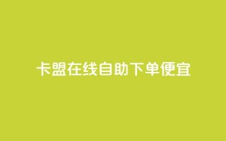 卡盟在线自助下单便宜 - 自助操作更便宜,快速下单的卡盟选择!