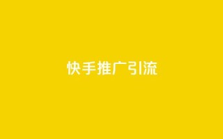 快手推广引流 - 如何利用快手提升流量?!