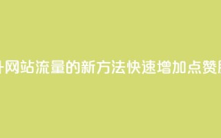 提升网站流量的新方法:快速增加QQ点赞服务