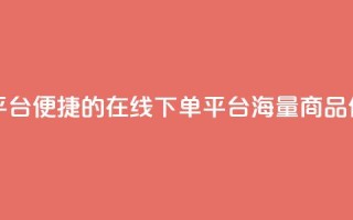 业务在线下单平台 - 便捷的在线下单平台，海量商品任您挑选~