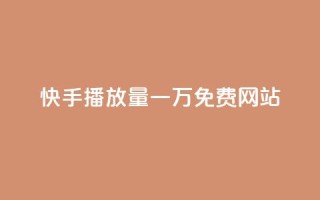 快手播放量一万免费网站 - 免费获取快手视频播放量高质量网站!