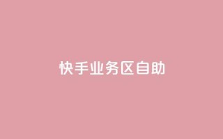 快手业务区自助 - 快手业务区自助,解锁更多增长机会!