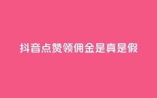 抖音点赞领佣金是真是假 - 抖音点赞领佣金,你确定是真实的吗?!