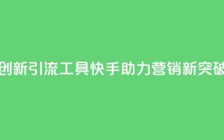 创新引流工具,快手助力营销新突破