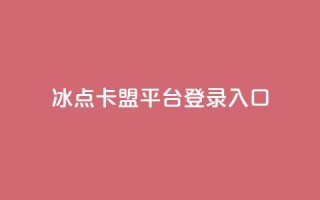 冰点卡盟平台登录入口 - 冰点卡盟平台登录:简便易用的入口指南~