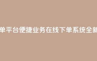 业务在线下单平台 - 便捷业务在线下单系统全新上线!