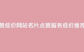 QQ名片点赞低价网站(QQ名片点赞服务低价推荐)