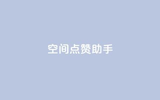 qq空间点赞助手app - 最佳QQ空间点赞助手APP,让你的点赞瞬间增长!~