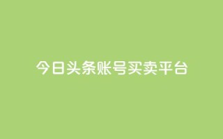 今日头条账号买卖平台 - 最新热点:今日头条账号交易平台,买卖更便捷~