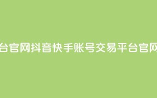 抖音快手账号交易平台官网(抖音快手账号交易平台官网 - 账号买卖首选！)
