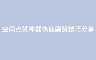 qq空间点赞神器,快速刷赞技巧分享