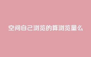 qq空间自己浏览的算浏览量么 - qq空间浏览数量的计算方法!