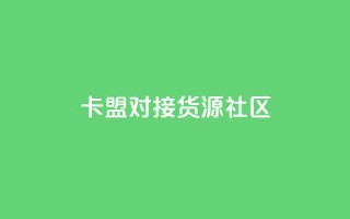 卡盟对接货源社区 - 卡盟与货源社区合作,助力您的商品推广~