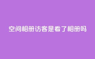 qq空间相册访客是看了相册吗 - qq空间相册:探索访客是否真的浏览了相册~