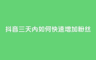 抖音三天内如何快速增加1000粉丝