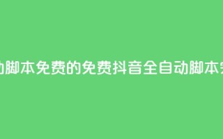 抖音全自动脚本免费的(免费抖音全自动脚本,完全自动化)