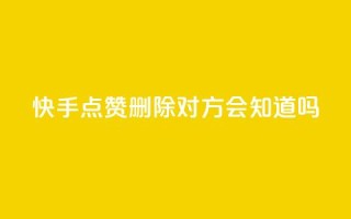 快手点赞删除对方会知道吗 - 快手点赞删除他人,是否会被发现?~