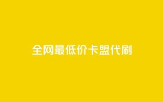 全网最低价卡盟代刷 - 全网超值卡盟代刷服务 专享最低价格!