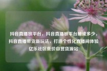 抖音直播放平台，抖音直播放平台抽成多少，抖音直播带货新玩法，打造个性化直播间体验亿乐社区低价自营货源站