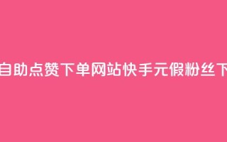 24小时自助点赞下单网站 - 快手1元3000假粉丝