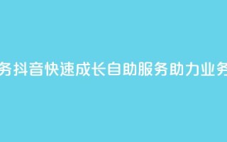 抖音自助服务 - 抖音快速成长:自助服务助力业务增长!