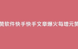 1元涨1000赞软件快手(快手文章爆火,每增1元赞必涨1000 !)