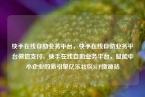 快手在线自助业务平台，快手在线自助业务平台微信支付，快手在线自助业务平台，赋能中小企业的新引擎亿乐社区SUP货源站