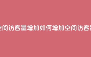QQ空间访客量增加(如何增加QQ空间访客量)