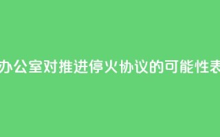 以色列总理办公室:对推进停火协议的可能性表示“谨慎乐观”