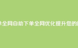 自助下单全网(自助下单全网优化,提升您的网站排名)