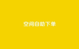 qq空间自助下单 - 使用qq空间自助下单,轻松搞定,快速方便~