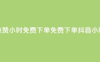 抖音点赞24小时免费下单(免费下单,抖音24小时点赞)