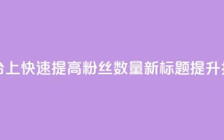 原标题:如何在抖音平台上快速提高粉丝数量?新标题:提升抖音粉丝量的秘诀分享