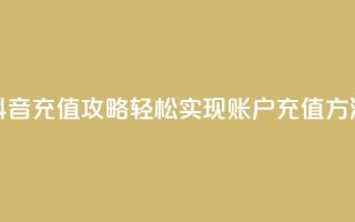 抖音充值攻略:轻松实现douyingcom账户充值方法