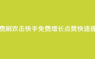 快手免费刷欢击(快手免费增长点赞,快速提升人气。)