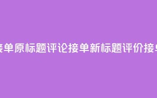 评论接单app(原标题:评论接单app新标题:评价接单平台)