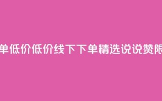 qq说说赞在线下单低价 - 低价线下下单  精选QQ说说赞  限时特惠~