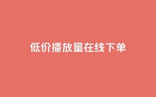 低价播放量在线下单 - 经济实惠的在线播放量购买服务!