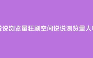 qq空间说说浏览量狂刷(qq空间说说浏览量大幅增加)