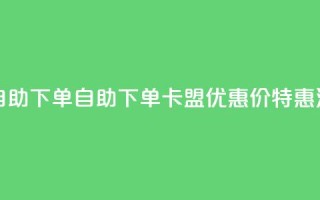 卡盟低价自助下单 - 自助下单:卡盟优惠价特惠活动!