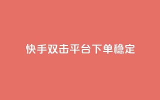 快手双击平台ks下单稳定 - 快手双击平台KS下单稳定性提升全解析!