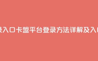 卡盟平台登录入口 - 卡盟平台登录方法详解及入口指南!