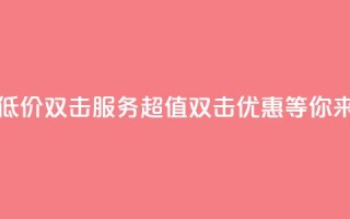 Ks 低价双击 - Ks低价双击服务:超值双击优惠等你来享!~