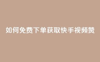 如何免费下单获取快手视频100赞?