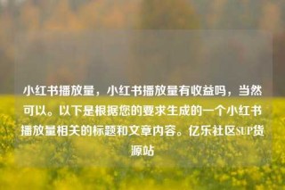 小红书播放量,小红书播放量有收益吗,当然可以。以下是根据您的要求生成的一个小红书播放量相关的标题和文章内容。亿乐社区SUP货源站