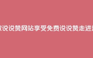 QQ免费领取说说赞网站(享受免费QQ说说赞,走进热门网站!)