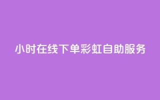 24小时在线下单,彩虹自助服务
